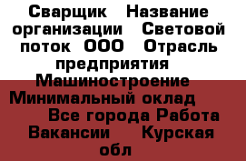 Сварщик › Название организации ­ Световой поток, ООО › Отрасль предприятия ­ Машиностроение › Минимальный оклад ­ 50 000 - Все города Работа » Вакансии   . Курская обл.